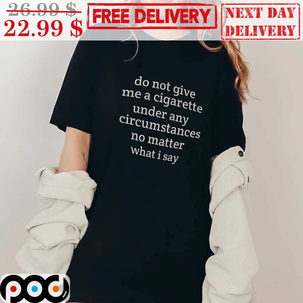 Do not give me a cigarette under anycircum stances no matter what i say Shirt