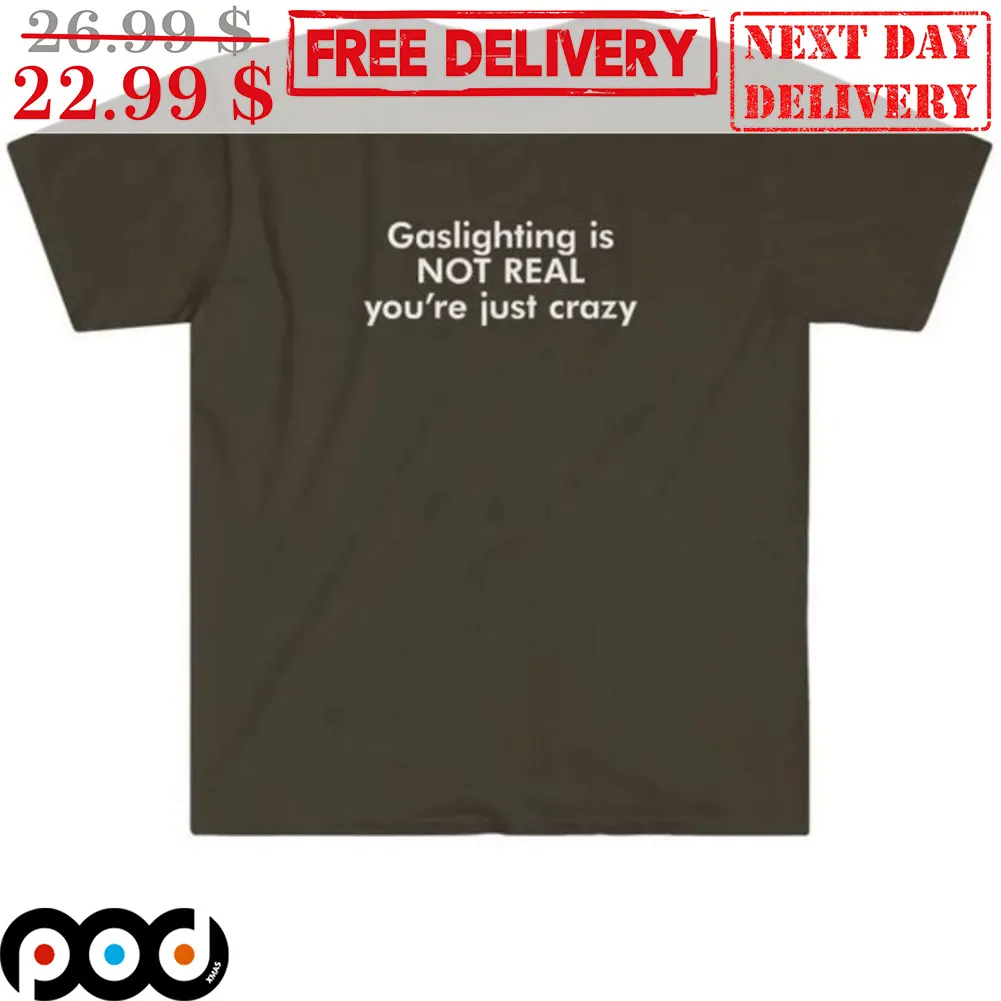 Gaslight Is Not Real You're Just Crazy Shirt