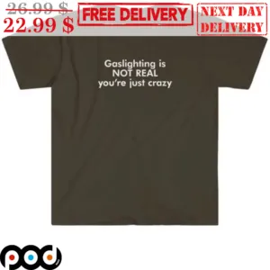 Gaslight Is Not Real You're Just Crazy Shirt
