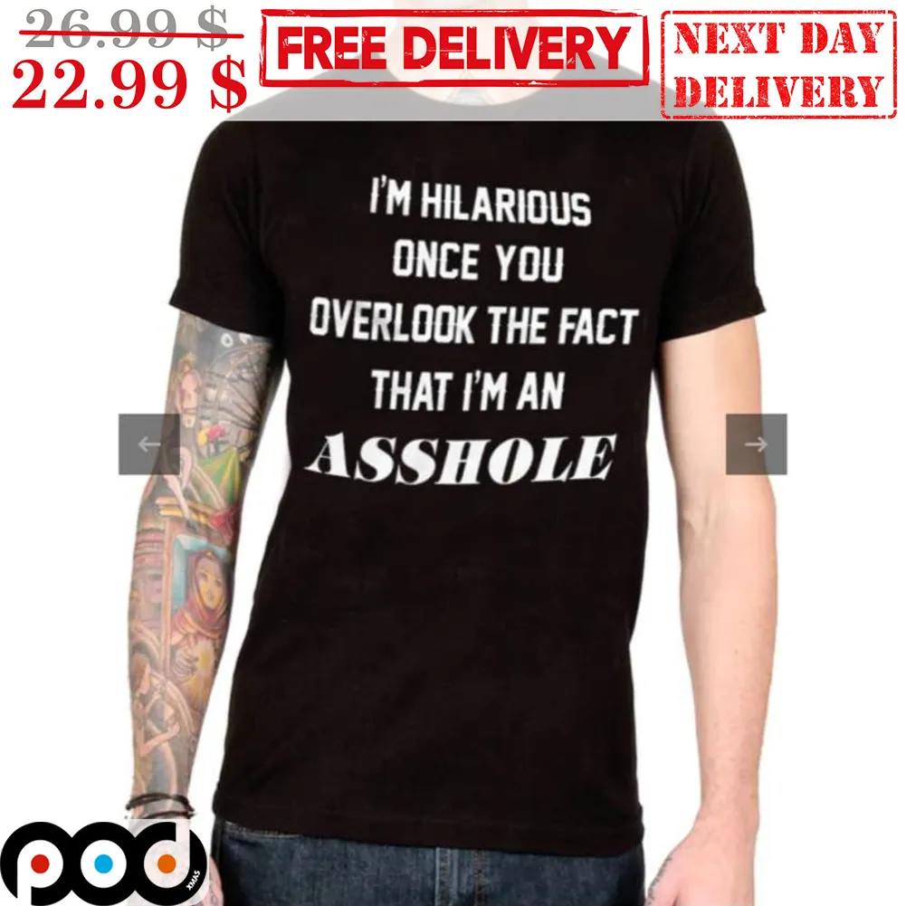 I'm Hilarious Once You Overlook The Fact That I'm An Asshole Shirt