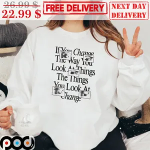 EyesIf You Change The Way You Look At Things The Things You Look At Change Art Shirt