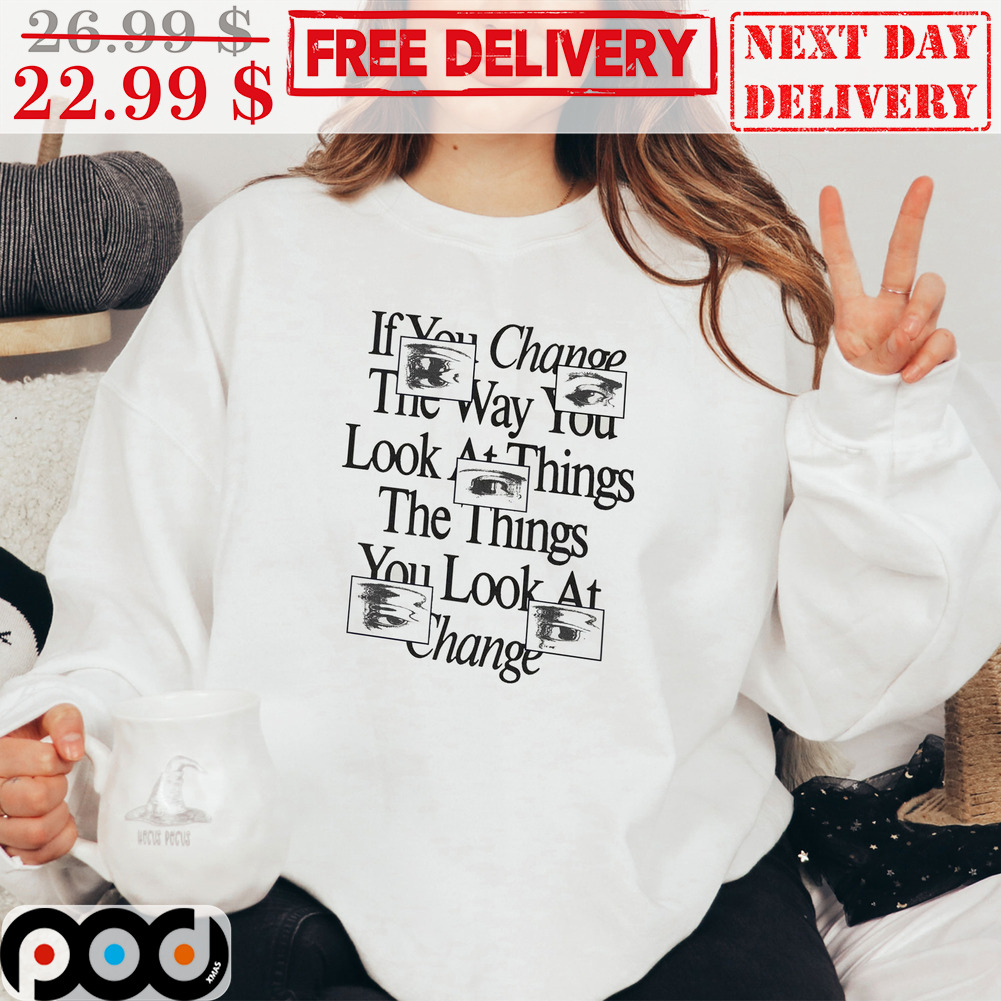 EyesIf You Change The Way You Look At Things The Things You Look At Change Art Shirt 4 EyesIf You Change The Way You Look At Things The Things You Look At Change Art Shirt