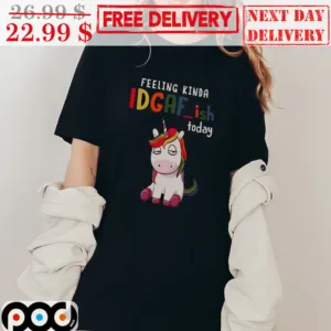 Feeling Kinda IDFAF ish Today Unicorn Cute Shirt
