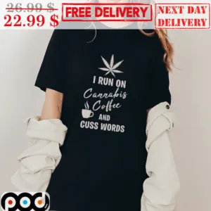 I Run On Cannabis Coffee And Cuss Words Shirt