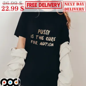 Pussy Is The Cure For Autism Shirt