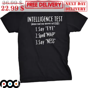 Intelligence Test 1 Say Eye 2 Spell MAP 3 Say Ness Shirt