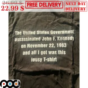 The United States Government Assassinated john F Kennedy On November 22 1963 And All I Got Was This Lousy Shirt