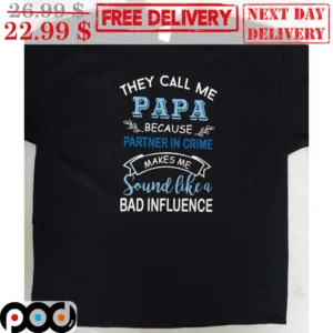 They Call Me Papa Because Partner In Crime Makes Me Sound Like A Bad Influence Shirt