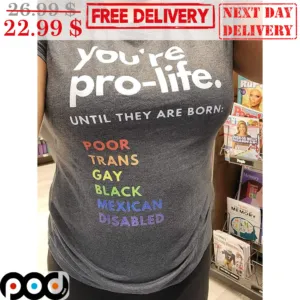 You're Prolife Until They Are Born Poor Trans Gay Black Mexican Disabled Shirt