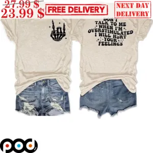 Don't Talk To Me When I'm Overstimulated I Will Hurt Your Feelings Shirt