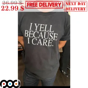 I Yell Because I Care Shirt