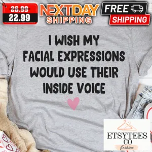 I Wish My Facial Expressions Would Use Their Inside Voice shirt