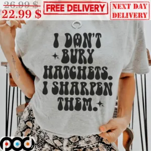 I Don't Bury Hatchets I Sharpen Them Vintage Shirt