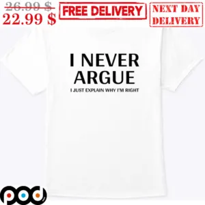 I Never Argue I Just Explain Why I'm Right Shirt