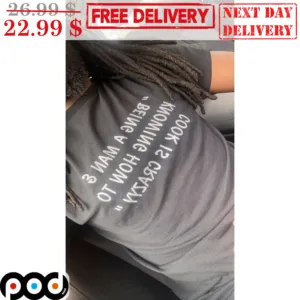 Being A Man 3 Knowing How To Cook Is Crazyy Shirt