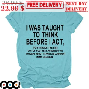 I Was Taught To Think Before I Act Shirt