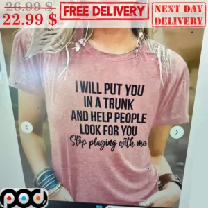 I Will Put You In A Trunk And Help People Look For You Stop Playing With Me Vintage Shirt