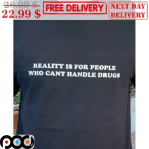 Reality Is For The People Who Can't Handle Drugs Shirt