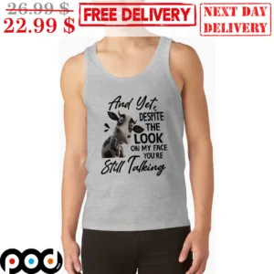 Dairy Cow And Yet despite The Look On My Face you’re Still Talking Tank Top Shirt