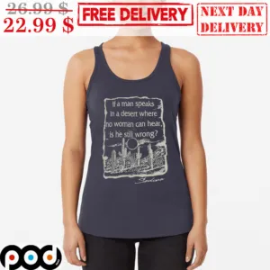 If a Man Speaks in a Desert Where no Woman Can Hear Is He Still Wrong Tank Top Shirt