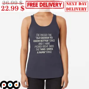 I've Passed The Old Enough To Know Better Stage And I Have Moved Right Into The Who Gives A Damn Stage Tank Top Shirt