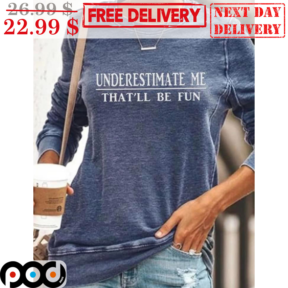 Underestimate Me That'll Be Fun Shirt Underestimate Me That'll Be Fun Shirt