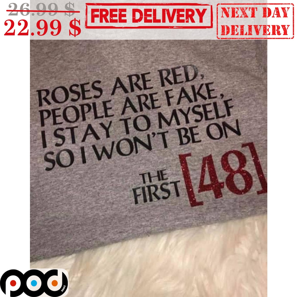 Roses Are Red People Are Fake I Stay To Myself So I Won't Be On The First 48 Shirt