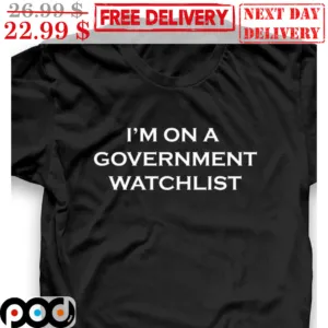 I'm On A Goverment Watchlist Shirt