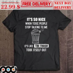 It's So Nice When Toxic People Stop Talking To Me It's Like The Trash Took Itslelf Out Shirt