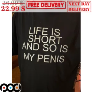 Life Is Short And So Is My Penis Shirt