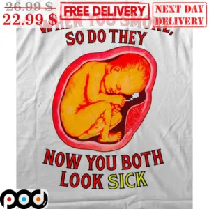 When You Smoke So Do They Now You Both Look Sick Shirt