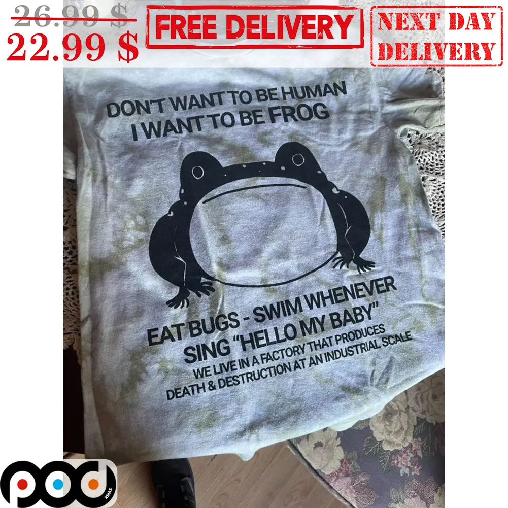 Don't Want To Be Human I Wan To Be Frog Eat Bugs Swim Whenever Sing Hello My Baby Shirt