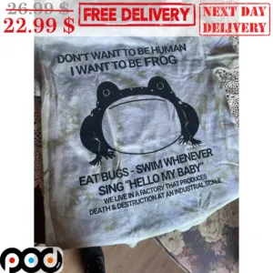 Don't Want To Be Human I Wan To Be Frog Eat Bugs Swim Whenever Sing Hello My Baby Shirt