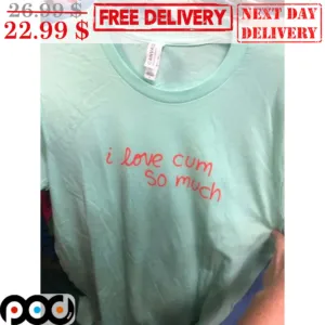 I Love Cum So Much Shirt