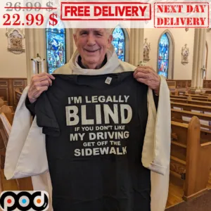 I'm Legally Blind If You Don't Like My Driving Get Off The Sidewalk Shirt