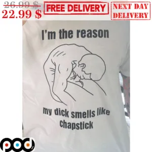I'm The Reason My Dick Smells Like Chapstick Shirt