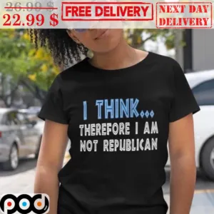 I Think Therefore I Am Not Republican Shirt