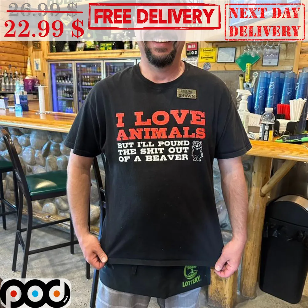 I Love Animals But I'll Pound The Shit Out Of A Beaver Shirt