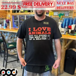 I Love Animals But I'll Pound The Shit Out Of A Beaver Shirt