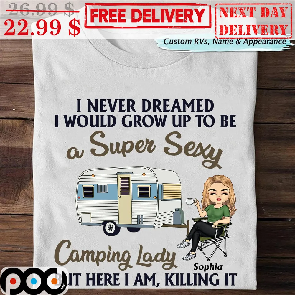 I Never Dreamed I Would Grow Up To Be A Super Sexy Camping Lady But Here I Am Killing It Shirt