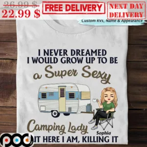 I Never Dreamed I Would Grow Up To Be A Super Sexy Camping Lady But Here I Am Killing It Shirt