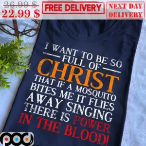 I Want To Be So Full Of Christ That If A Mosquito Bites Me It Flies A Way Singing There Is Power In The Blood Vintage Shirt
