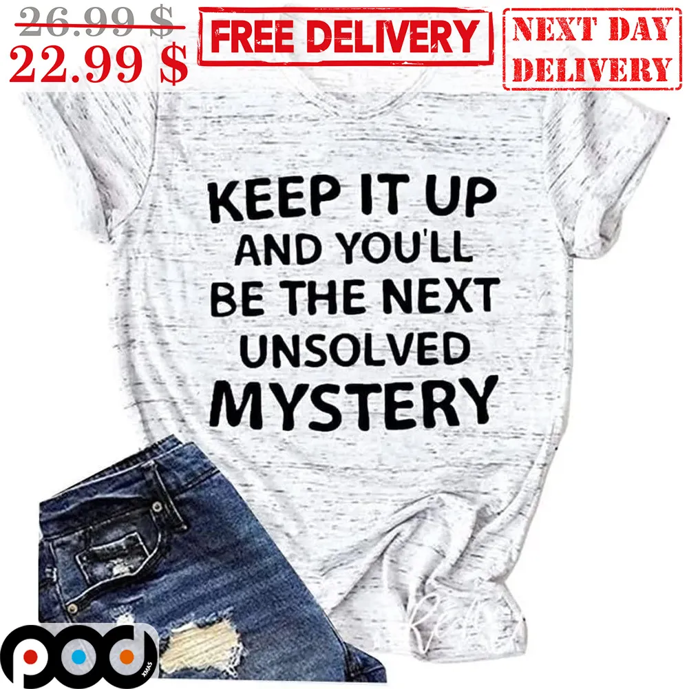 Keep It Up And You'll Be The Next Unsolved Mystery Shirt