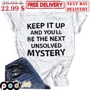 Keep It Up And You'll Be The Next Unsolved Mystery Shirt