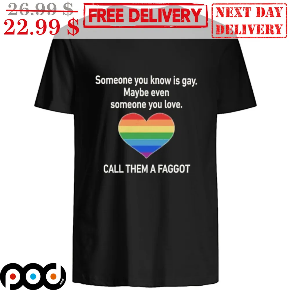 LGBTQ Pride Month Heart Someone You Know Is Gay Maybe Even Someone You Love Call Them A Faggot Shirt