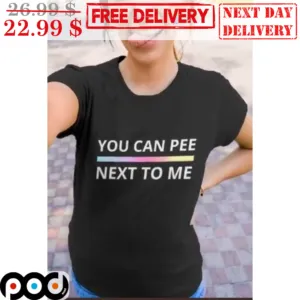 You Can Pee Next To Me Shirt