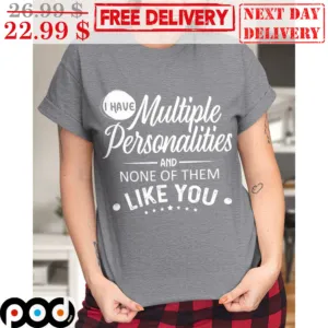 I Have Multiple Personalities And None Of Them Like You Shirt