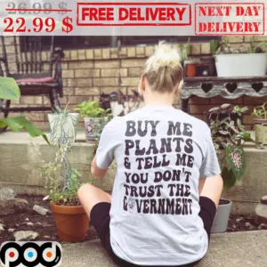 Buy Me Plants And Tell Me You Don't Trust The Government Shirt