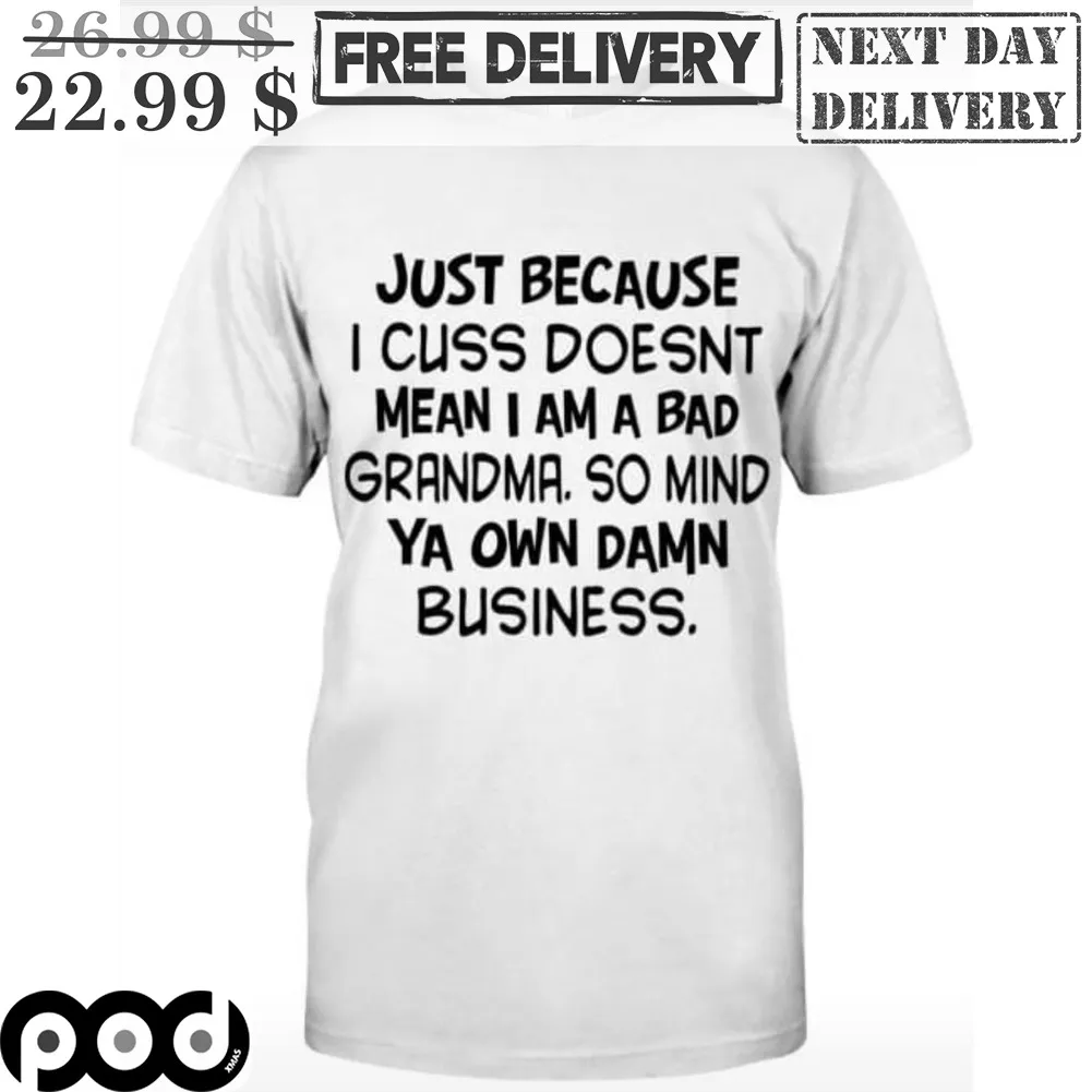 Just Because I Cuss Doesn't Mean I Am A Bad Grandma So Mind Ya Own Damn Business Shirt