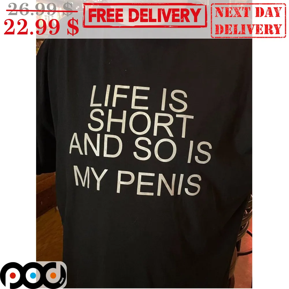 Life Is Short And So I Is My Penis Fun Shirt